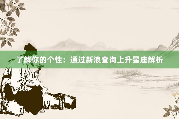 了解你的个性：通过新浪查询上升星座解析